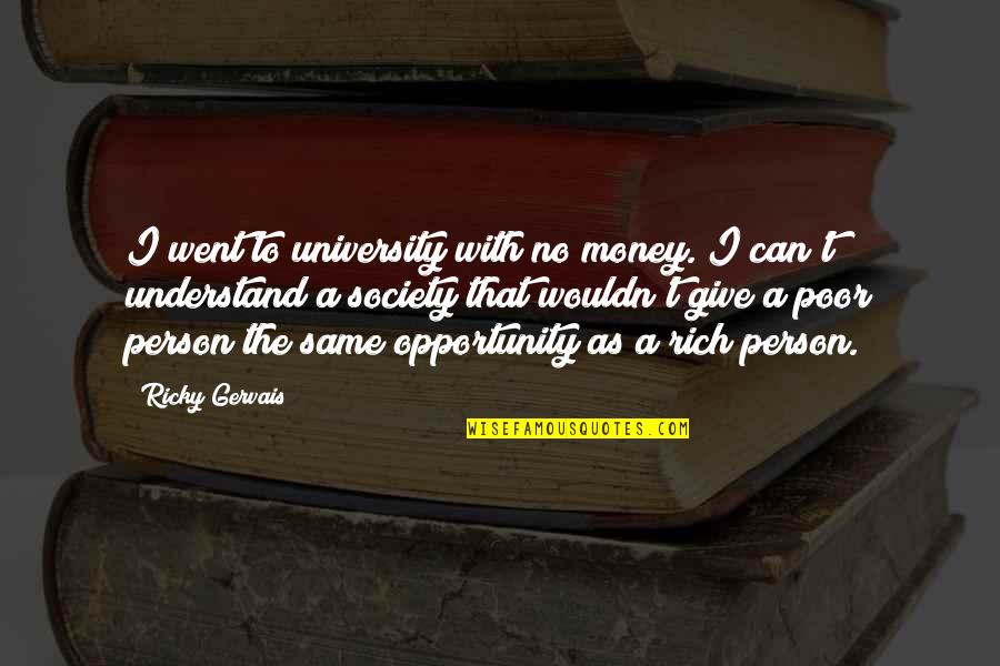 Society With Quotes By Ricky Gervais: I went to university with no money. I Society With Quotes By Ricky Gervais: I went to university with no money. I