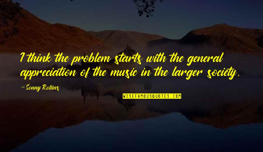 Society With Quotes By Sonny Rollins: I think the problem starts with the general Society With Quotes By Sonny Rollins: I think the problem starts with the general