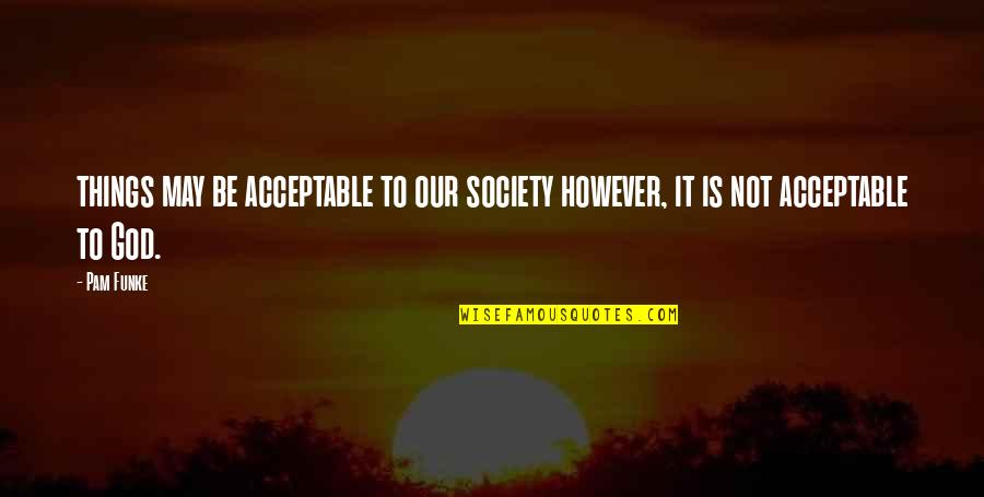 Society Without God Quotes By Pam Funke: things may be acceptable to our society however,