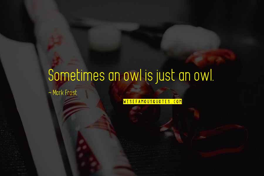 Society Without Morals Quotes By Mark Frost: Sometimes an owl is just an owl.