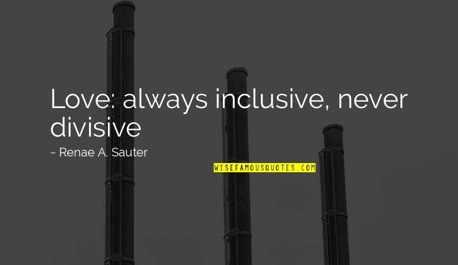 Society Without Morals Quotes By Renae A. Sauter: Love: always inclusive, never divisive