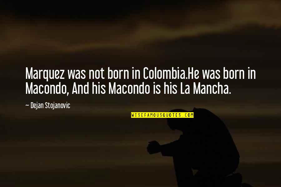 Socilsecuritybenefits Quotes By Dejan Stojanovic: Marquez was not born in Colombia.He was born Socilsecuritybenefits Quotes By Dejan Stojanovic: Marquez was not born in Colombia.He was born