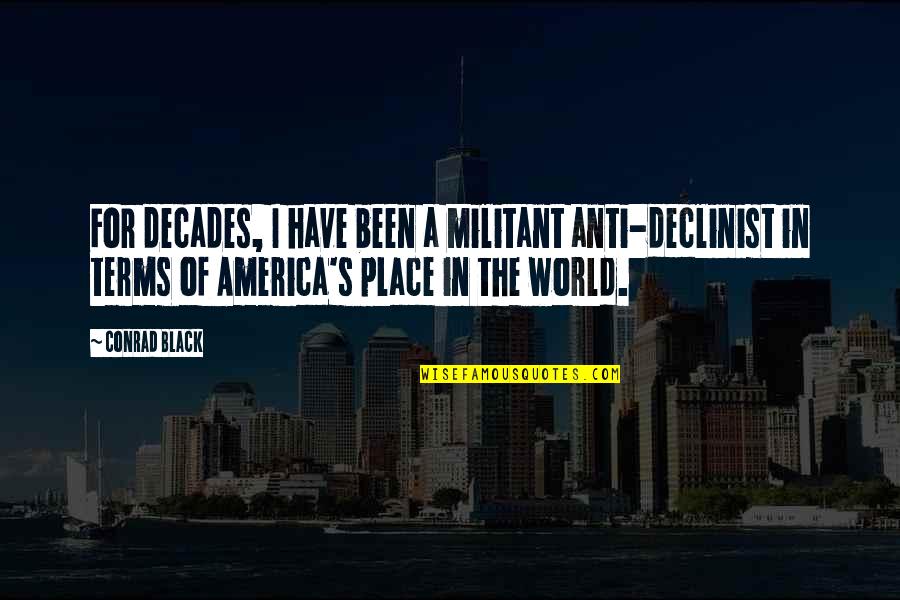 Socinianism Beliefs Quotes By Conrad Black: For decades, I have been a militant anti-declinist Socinianism Beliefs Quotes By Conrad Black: For decades, I have been a militant anti-declinist