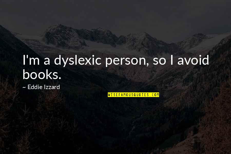 Sociobiological Factors Quotes By Eddie Izzard: I'm a dyslexic person, so I avoid books. Sociobiological Factors Quotes By Eddie Izzard: I'm a dyslexic person, so I avoid books.