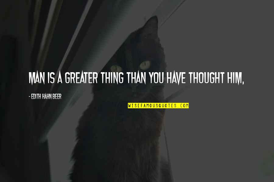 Sociobiological Perspective Quotes By Edith Hahn Beer: Man is a greater thing than you have