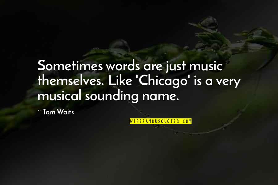 Sociobiological Quotes By Tom Waits: Sometimes words are just music themselves. Like 'Chicago'