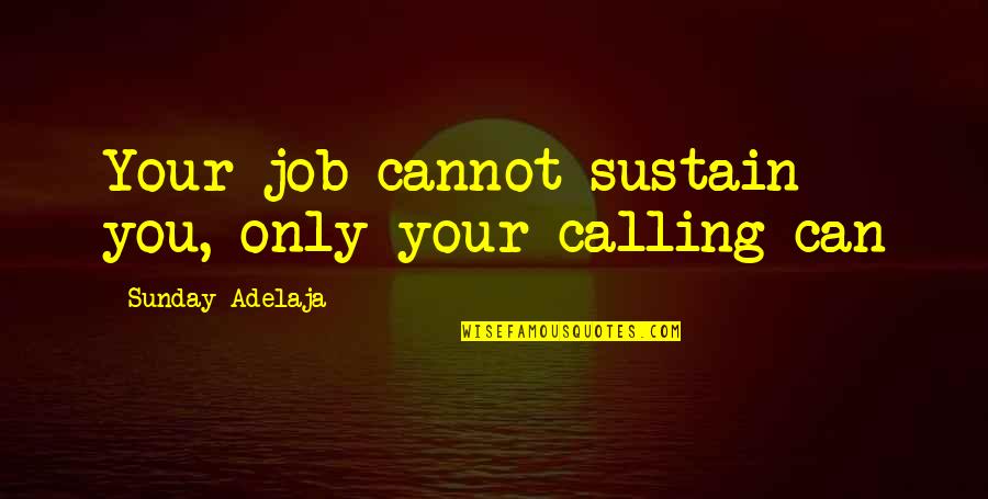Socioculturally Attuned Quotes By Sunday Adelaja: Your job cannot sustain you, only your calling Socioculturally Attuned Quotes By Sunday Adelaja: Your job cannot sustain you, only your calling