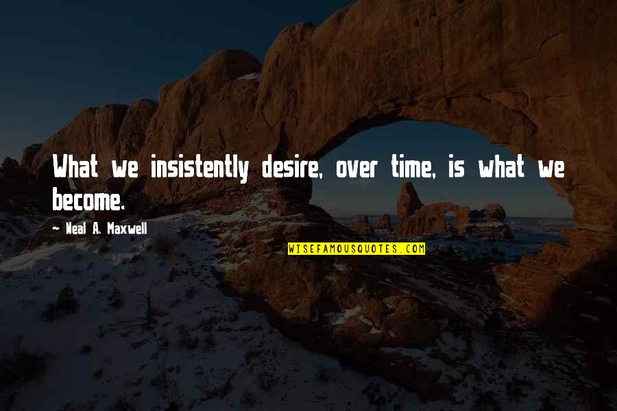 Sociolinguistic Quotes By Neal A. Maxwell: What we insistently desire, over time, is what