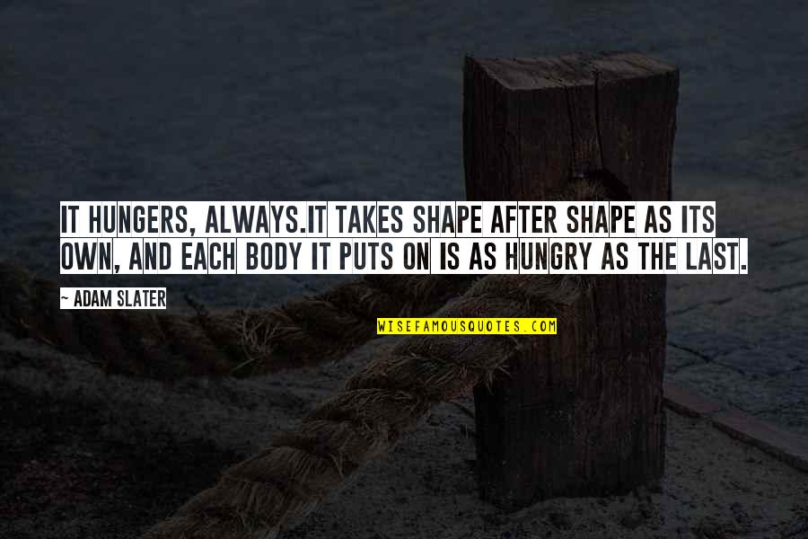 Sociolog A Del Quotes By Adam Slater: It hungers, always.It takes shape after shape as Sociolog A Del Quotes By Adam Slater: It hungers, always.It takes shape after shape as