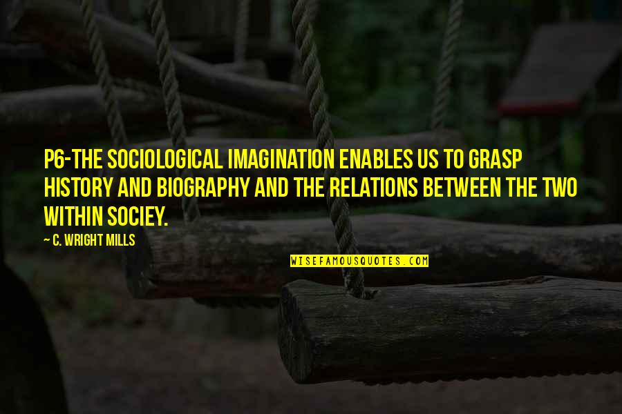 Sociological Imagination Quotes By C. Wright Mills: P6-the sociological imagination enables us to grasp history Sociological Imagination Quotes By C. Wright Mills: P6-the sociological imagination enables us to grasp history