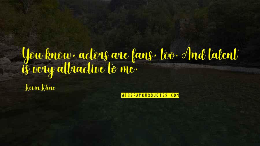 Sociologicas Quotes By Kevin Kline: You know, actors are fans, too. And talent