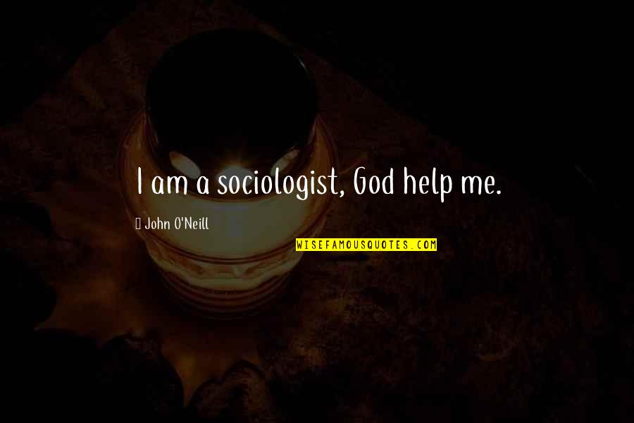 Sociologist Quotes By John O'Neill: I am a sociologist, God help me.