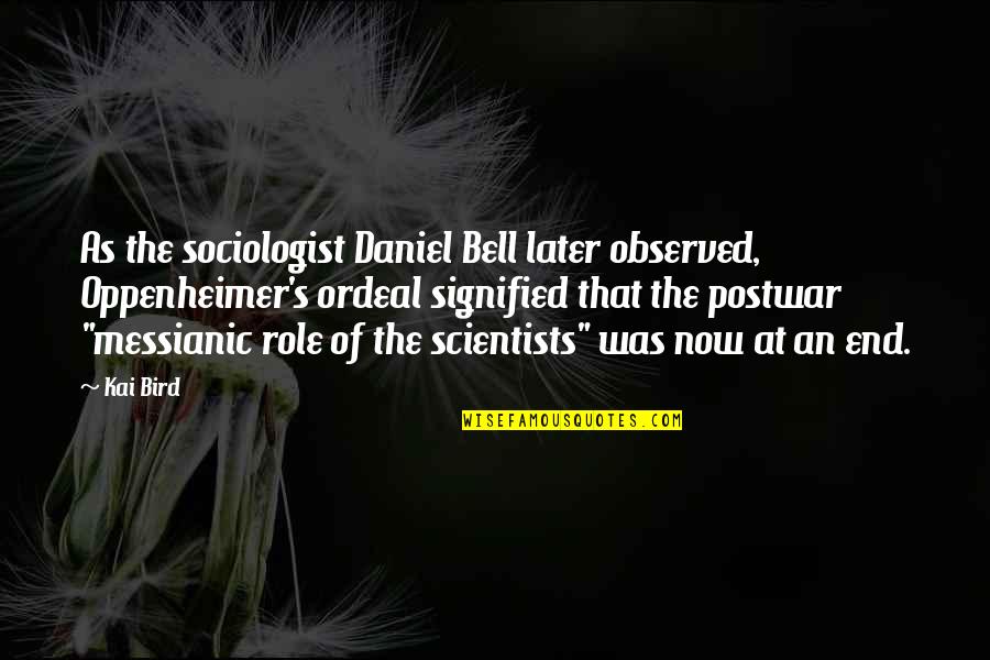 Sociologist Quotes By Kai Bird: As the sociologist Daniel Bell later observed, Oppenheimer's