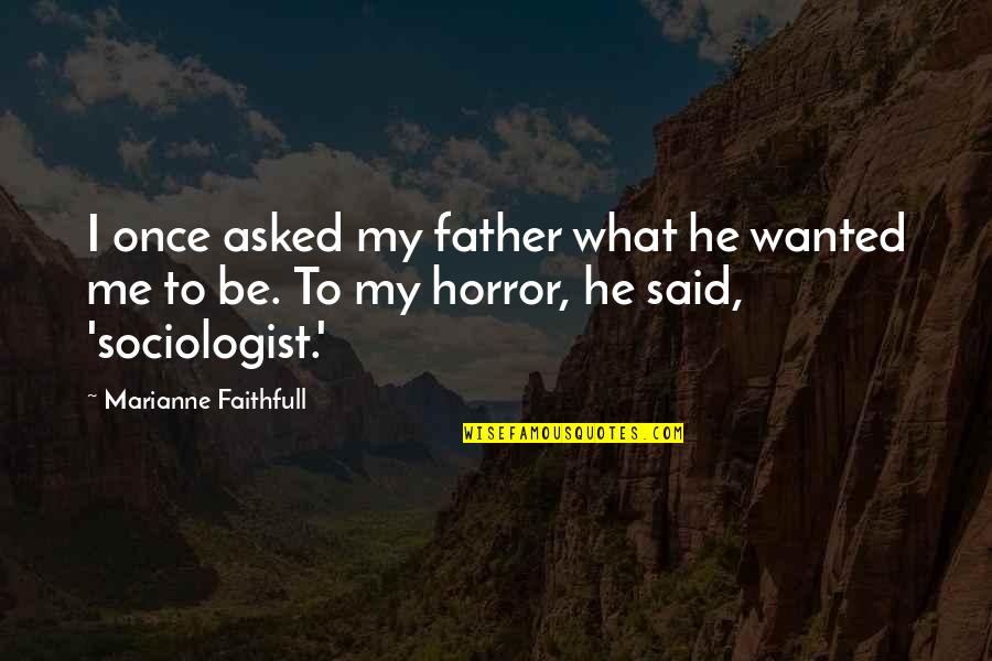 Sociologist Quotes By Marianne Faithfull: I once asked my father what he wanted