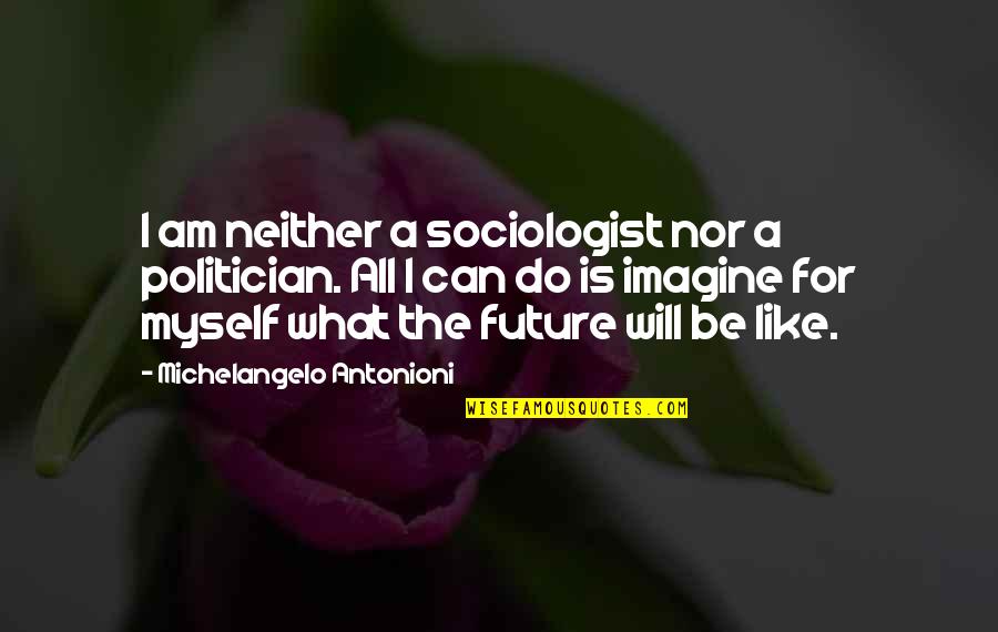 Sociologist Quotes By Michelangelo Antonioni: I am neither a sociologist nor a politician.