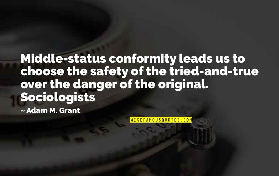 Sociologists Quotes By Adam M. Grant: Middle-status conformity leads us to choose the safety