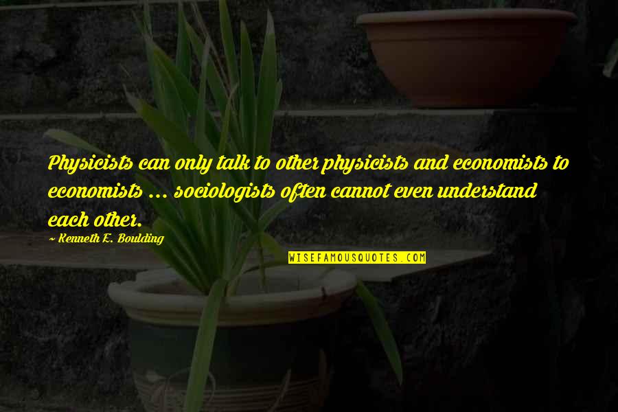 Sociologists Quotes By Kenneth E. Boulding: Physicists can only talk to other physicists and