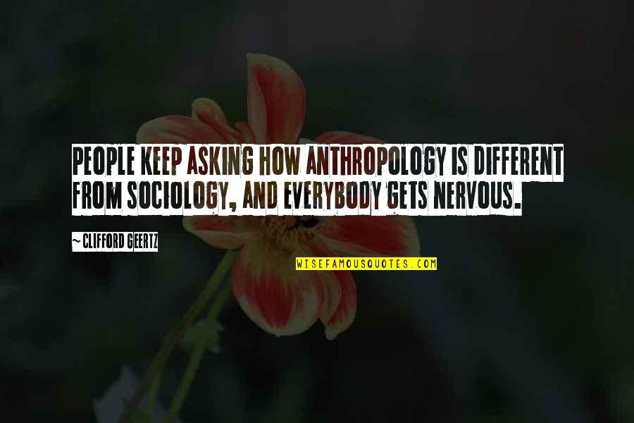 Sociology And Anthropology Quotes By Clifford Geertz: People keep asking how anthropology is different from