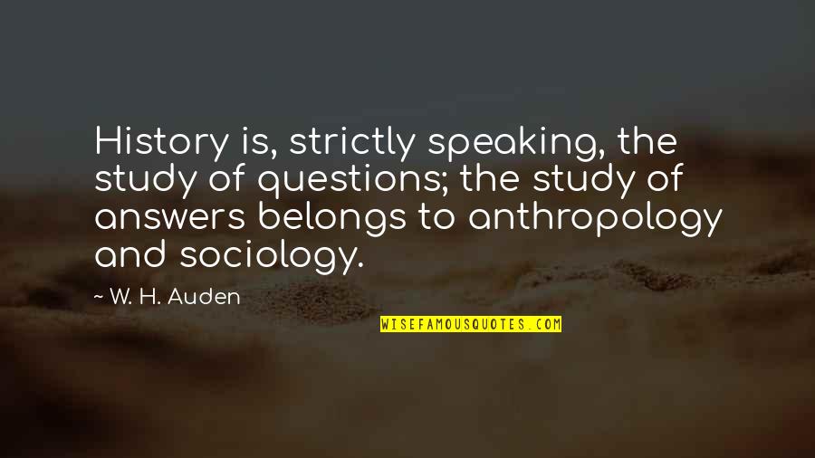 Sociology And Anthropology Quotes By W. H. Auden: History is, strictly speaking, the study of questions;