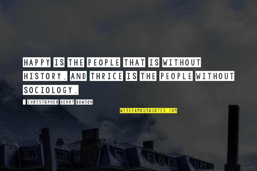 Sociology Quotes By Christopher Henry Dawson: Happy is the people that is without history.