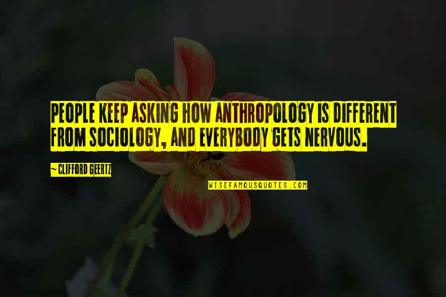 Sociology Quotes By Clifford Geertz: People keep asking how anthropology is different from