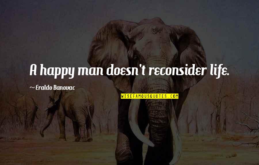 Sociology Quotes By Eraldo Banovac: A happy man doesn't reconsider life.