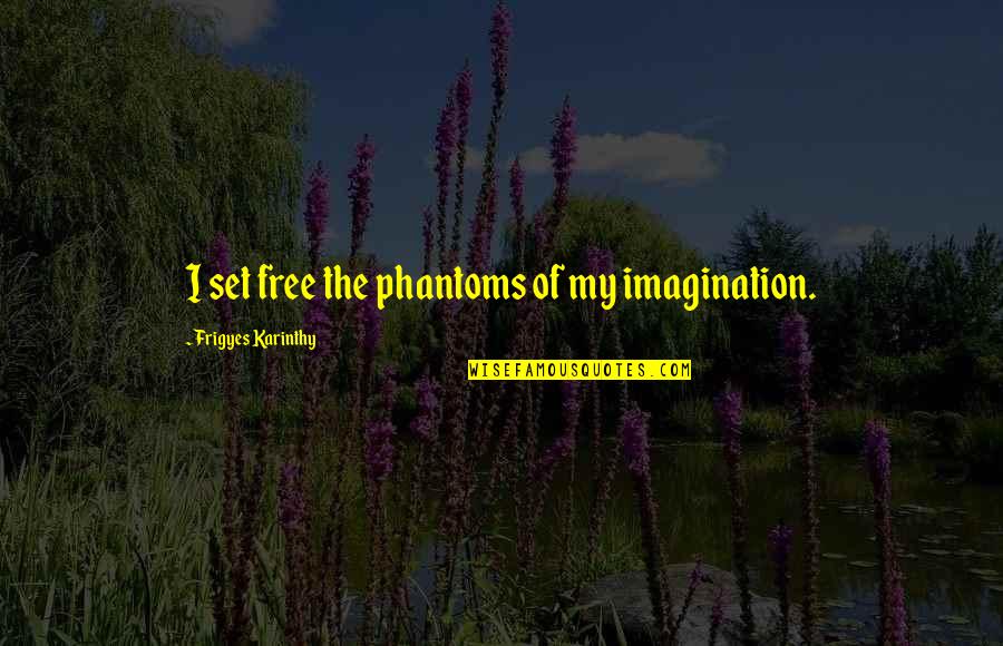 Sociology Quotes By Frigyes Karinthy: I set free the phantoms of my imagination.