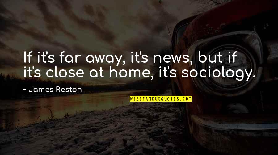 Sociology Quotes By James Reston: If it's far away, it's news, but if