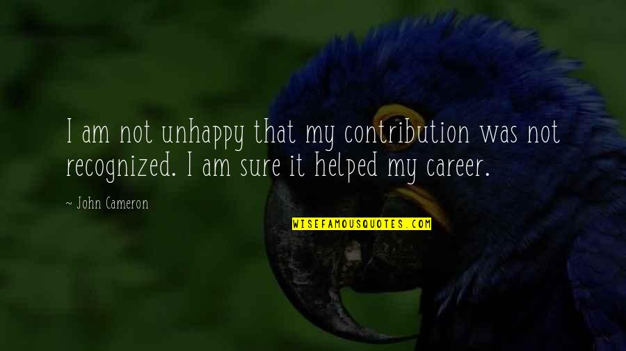 Sociopath Quote Quotes By John Cameron: I am not unhappy that my contribution was Sociopath Quote Quotes By John Cameron: I am not unhappy that my contribution was