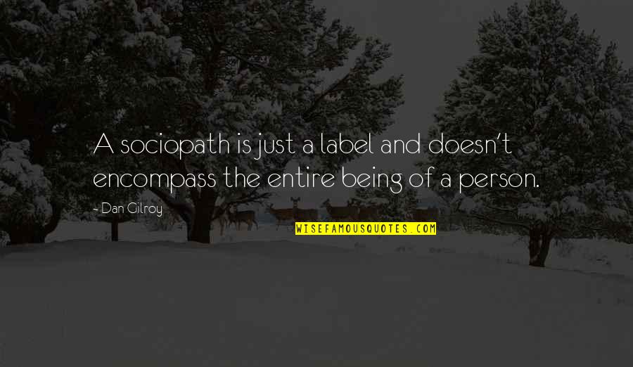 Sociopath Quotes By Dan Gilroy: A sociopath is just a label and doesn't