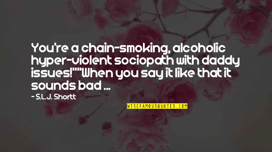 Sociopath Quotes By S.L.J. Shortt: You're a chain-smoking, alcoholic hyper-violent sociopath with daddy Sociopath Quotes By S.L.J. Shortt: You're a chain-smoking, alcoholic hyper-violent sociopath with daddy
