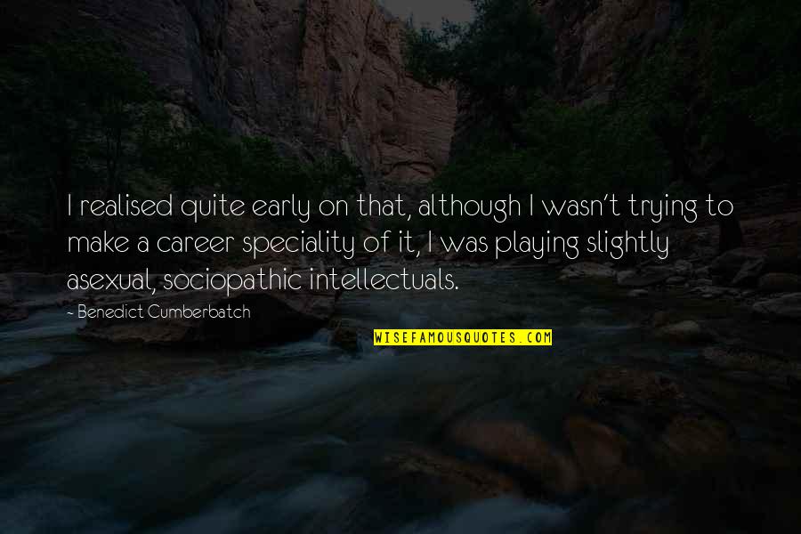 Sociopathic Quotes By Benedict Cumberbatch: I realised quite early on that, although I