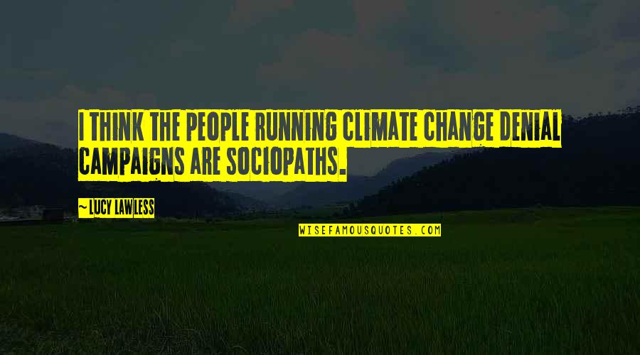 Sociopaths Quotes By Lucy Lawless: I think the people running climate change denial