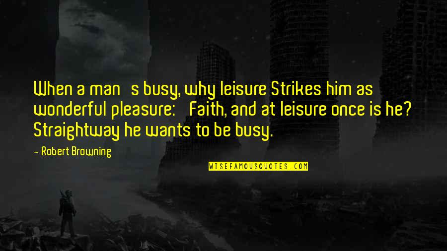 Sociopolitical Development Quotes By Robert Browning: When a man's busy, why leisure Strikes him