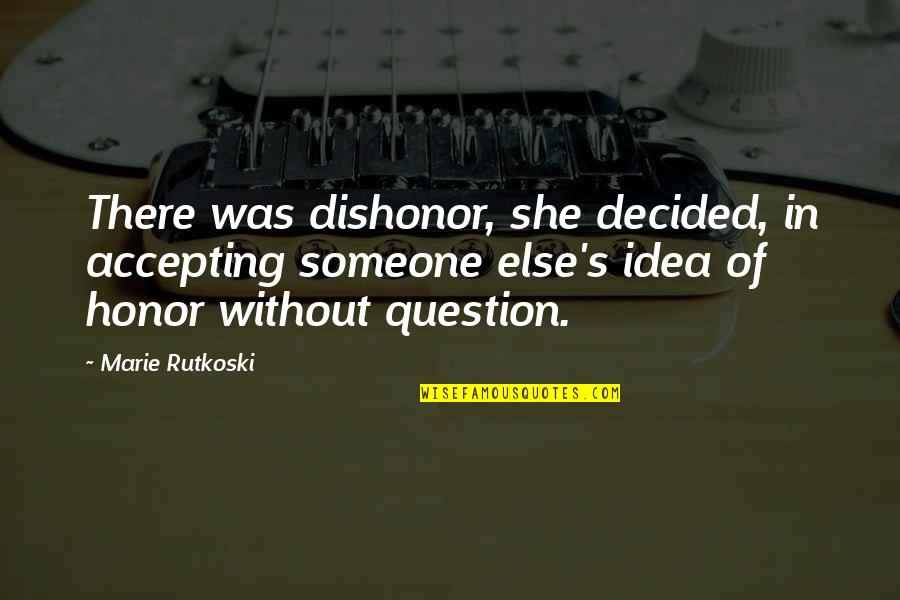 Socitey Quotes By Marie Rutkoski: There was dishonor, she decided, in accepting someone Socitey Quotes By Marie Rutkoski: There was dishonor, she decided, in accepting someone