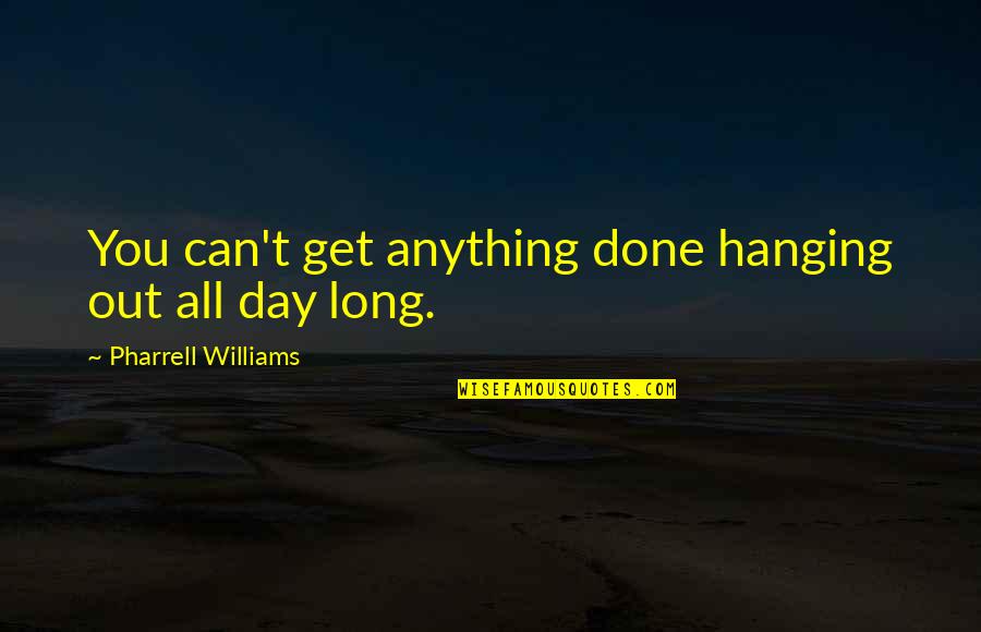 Socitey Quotes By Pharrell Williams: You can't get anything done hanging out all Socitey Quotes By Pharrell Williams: You can't get anything done hanging out all