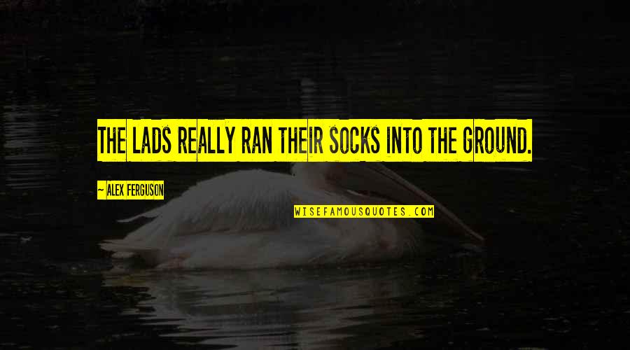 Sock Quotes By Alex Ferguson: The lads really ran their socks into the