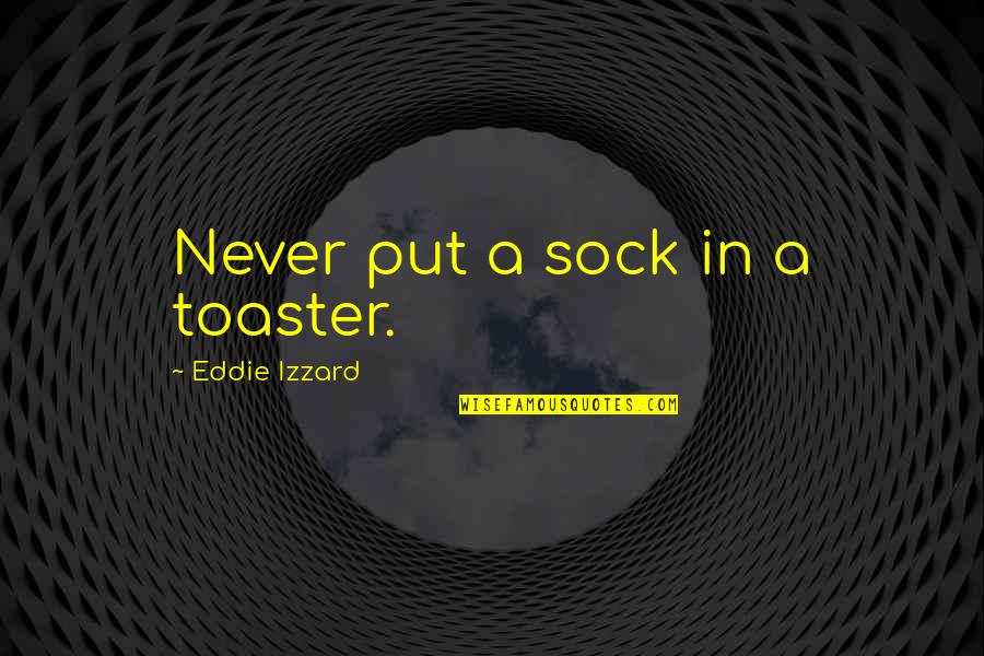 Sock Quotes By Eddie Izzard: Never put a sock in a toaster.