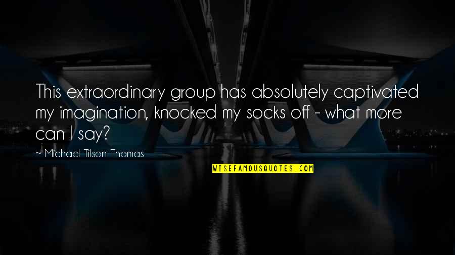 Sock Quotes By Michael Tilson Thomas: This extraordinary group has absolutely captivated my imagination,