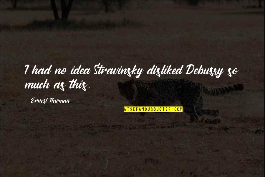 Socked Borderlands Quotes By Ernest Newman: I had no idea Stravinsky disliked Debussy so Socked Borderlands Quotes By Ernest Newman: I had no idea Stravinsky disliked Debussy so