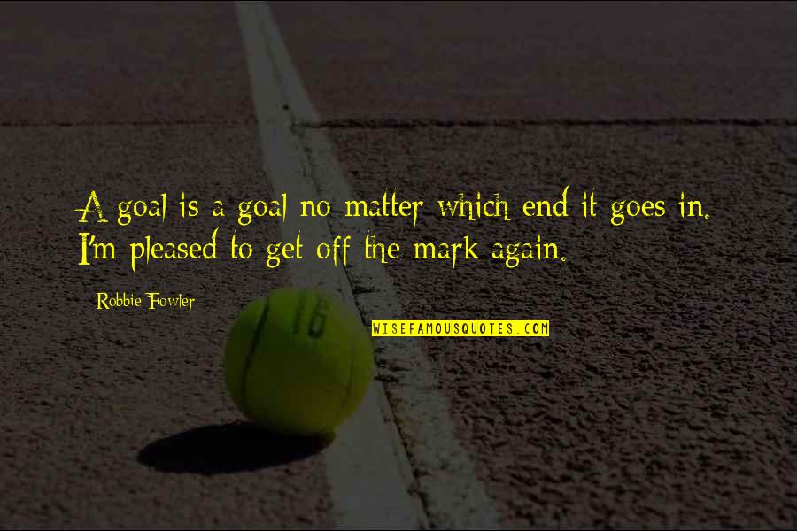 Socked Quotes By Robbie Fowler: A goal is a goal no matter which
