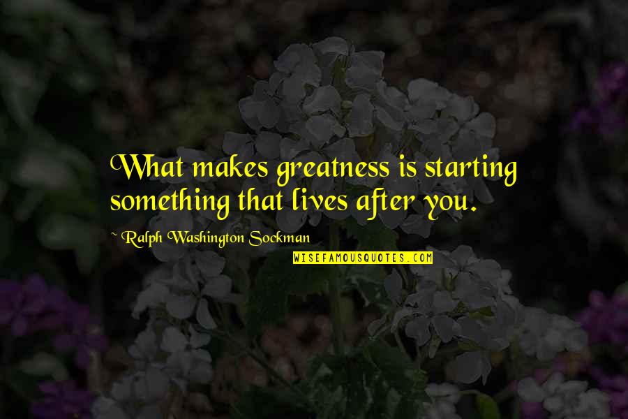 Sockman Quotes By Ralph Washington Sockman: What makes greatness is starting something that lives Sockman Quotes By Ralph Washington Sockman: What makes greatness is starting something that lives