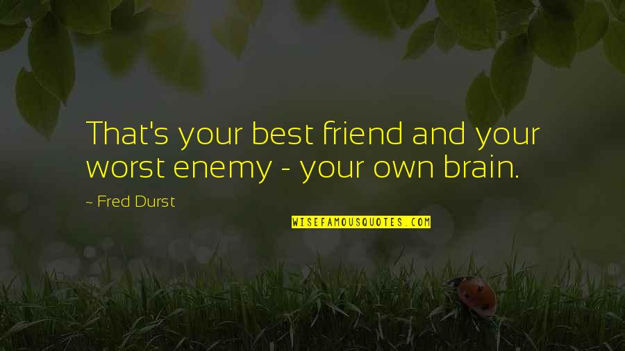 Sockolov Ronald Quotes By Fred Durst: That's your best friend and your worst enemy