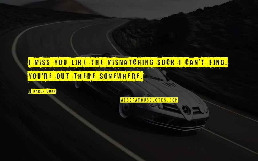 Socks Is Life Quotes By Karen Quan: I miss you like the mismatching sock I