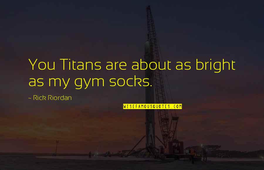 Socks Quotes By Rick Riordan: You Titans are about as bright as my