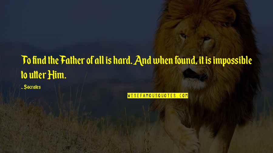 Socrates Best Quotes By Socrates: To find the Father of all is hard.