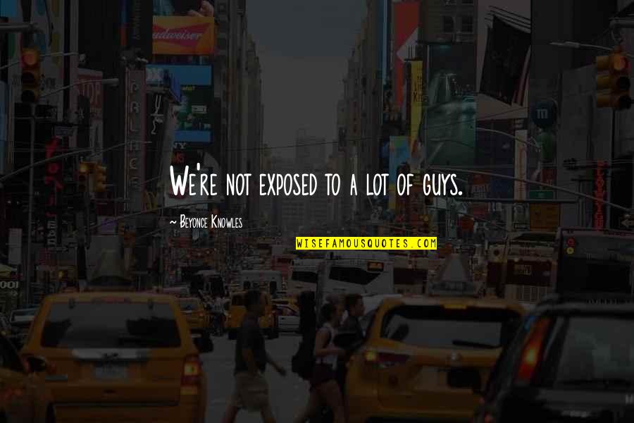 Socrates Discipline Quote Quotes By Beyonce Knowles: We're not exposed to a lot of guys. Socrates Discipline Quote Quotes By Beyonce Knowles: We're not exposed to a lot of guys.
