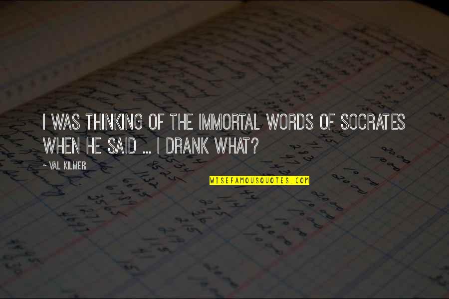 Socrates I Drank What Quotes By Val Kilmer: I was thinking of the immortal words of