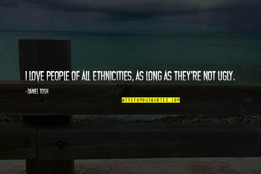 Socrates Immortality Quotes By Daniel Tosh: I love people of all ethnicities, as long
