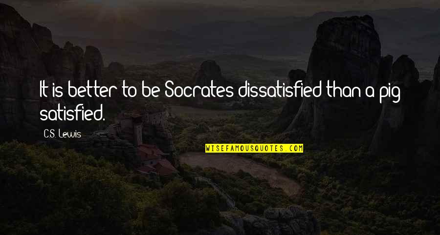 Socrates Philosophical Quotes By C.S. Lewis: It is better to be Socrates dissatisfied than